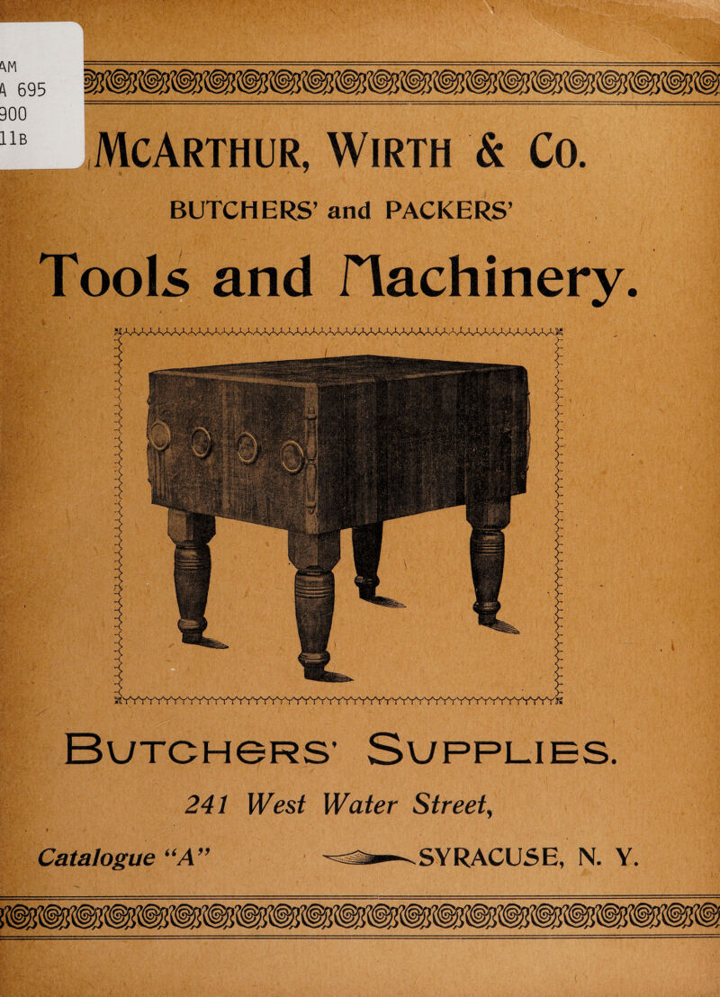 900 11b McArthur, Wirth & Co. BUTCHERS’ and PACKERS’ Tools and flachinery ^YYYYYYW 241 West Water Street, • ' Catalogue “A” :s^-^ SYRACUSE. N. Y.