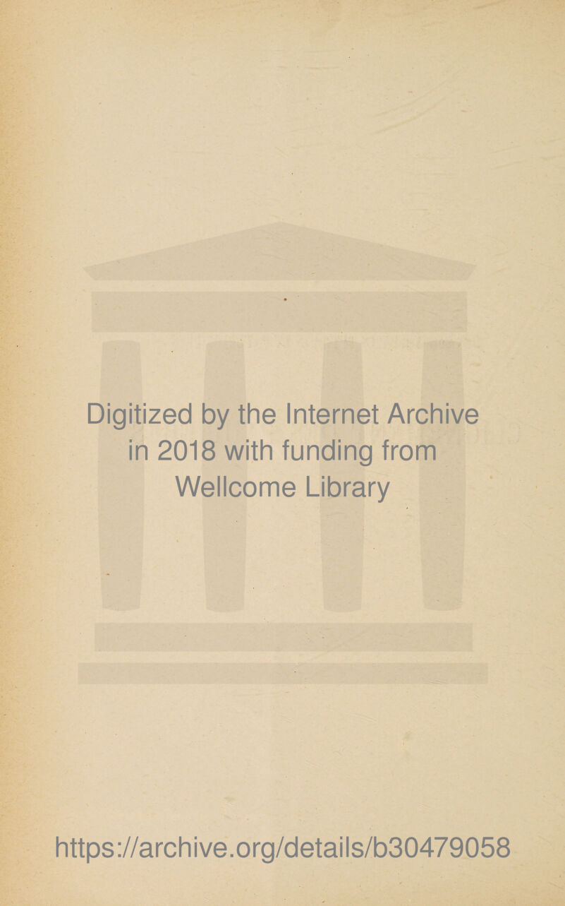 Digitized by the Internet Archive in 2018 with funding from 'H*. Wellcome Library • \ - ■ € . i https://archive.org/details/b30479058