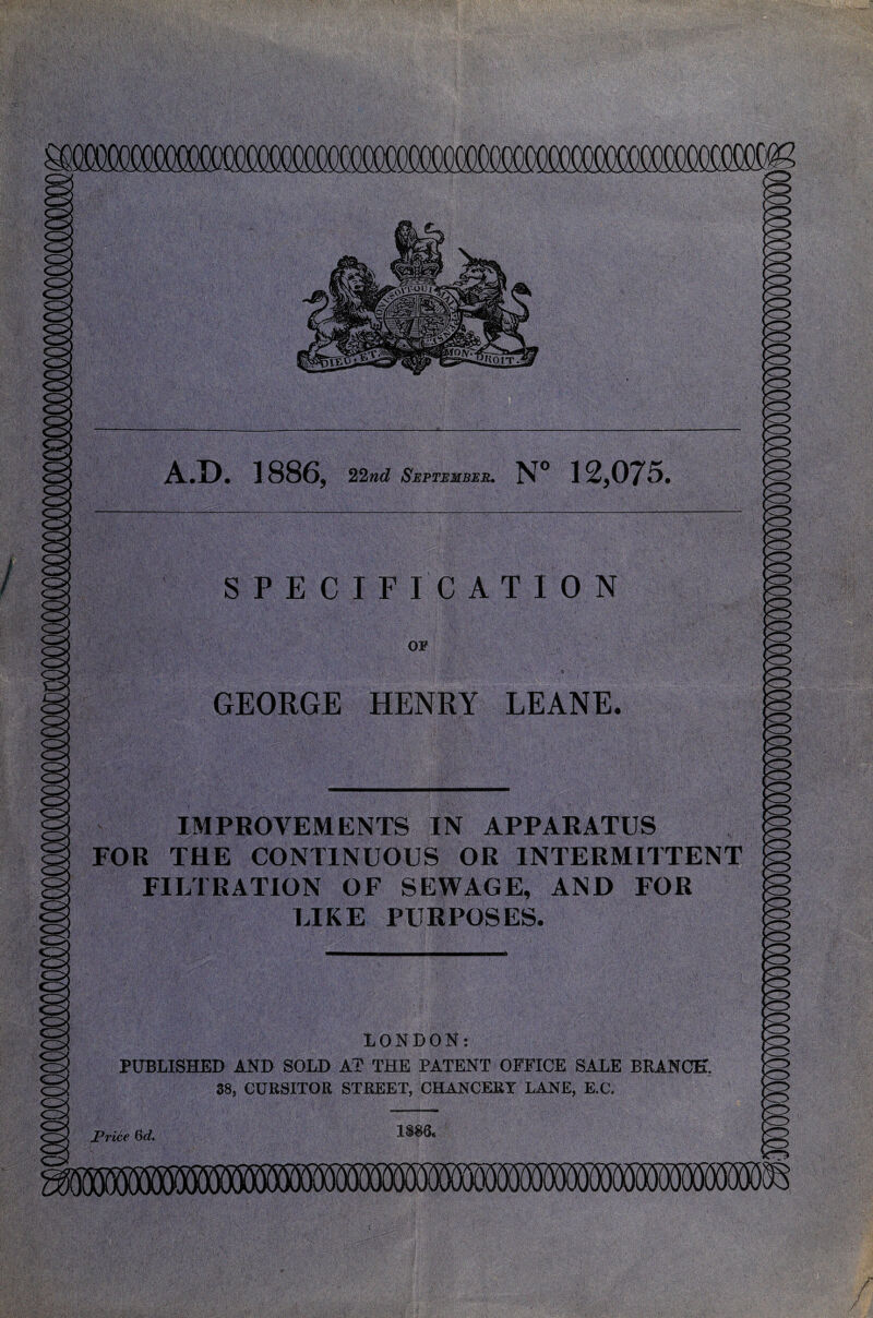 / Uo IT 22nd September GEORGE HENRY LEANE IMPROVEMENTS IN APPARATUS FOR THE CONTINUOUS OR INTERMITTENT FILTRATION OF SEWAGE, AND FOR LIKE PURPOSES. LONDON: PUBLISHED AND SOLD AT THE PATENT OFFICE SALE BRANCH. 38, CURSITOR STREET, CHANCERY LANE, E.C.