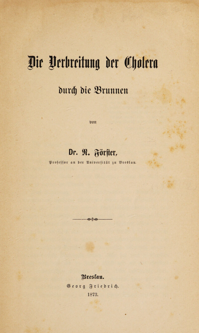 |ic ffrlirtitmig kr fljulcra bitrc^ bie Brunnen Dr. pijter, ^rofeffor an ber ttninerfität ju 33ve3lau. ^resfatt. © e o r g $ r t e b r t cfy. 1873.