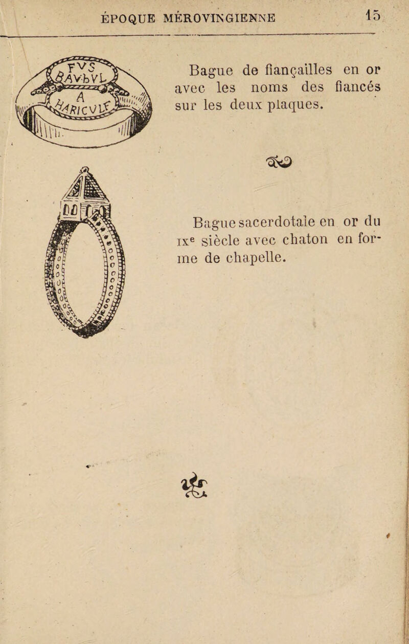 Bague de fiançailles en or avec les noms des fiancés sur les deux plaques. Bague sacerdotale en or du ixe siècle avec chaton en for¬ me de chapelle. 4