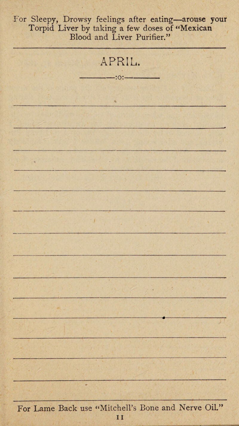 For Sleepy, Drowsy feelings after eating—arouse your Torpid Liver by taking a few doses of “Mexican Blood and Liver Purifier.” APRIL. -:o:- For Lame Back use “Mitchell’s Bone and Nerve Oil.”