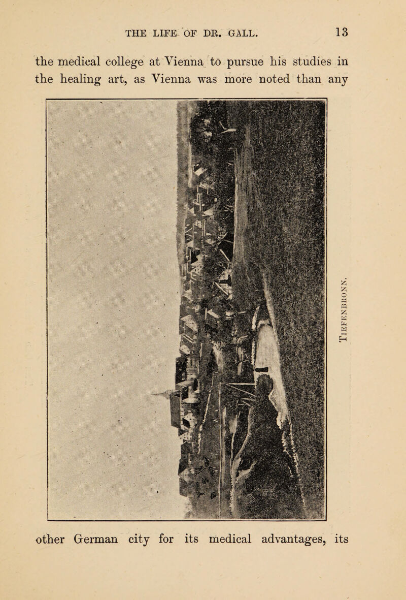 the medical college at Vienna to pursue his studies in the healing art, as Vienna was more noted than any other German city for its medical advantages, its