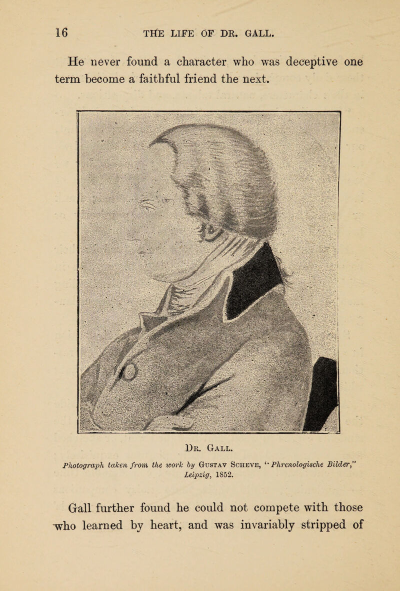 He never term become found a character who was a faithful friend the next. deceptive one Dii. Gall. Photograph taken from the work by Gustav Scheve, *• Phrenologische Bilder,” Leipzig, 1S52. Gall further found he could not compete with those who learned by heart, and was invariably stripped of