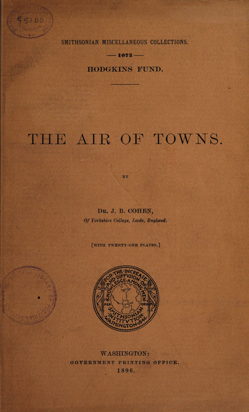 SMITHSONIAN MISCELLANEOUS COLLECTIONS. 'lO'ya — HOPGKESrS FimT). THE AIE OF TOWNS I BY Dr. J. B. GOnm, Of YorTcsMre College^ Leeds, England^ WASHINGTON; aOVERNMENT PRINTINa OFFICE. 1896.