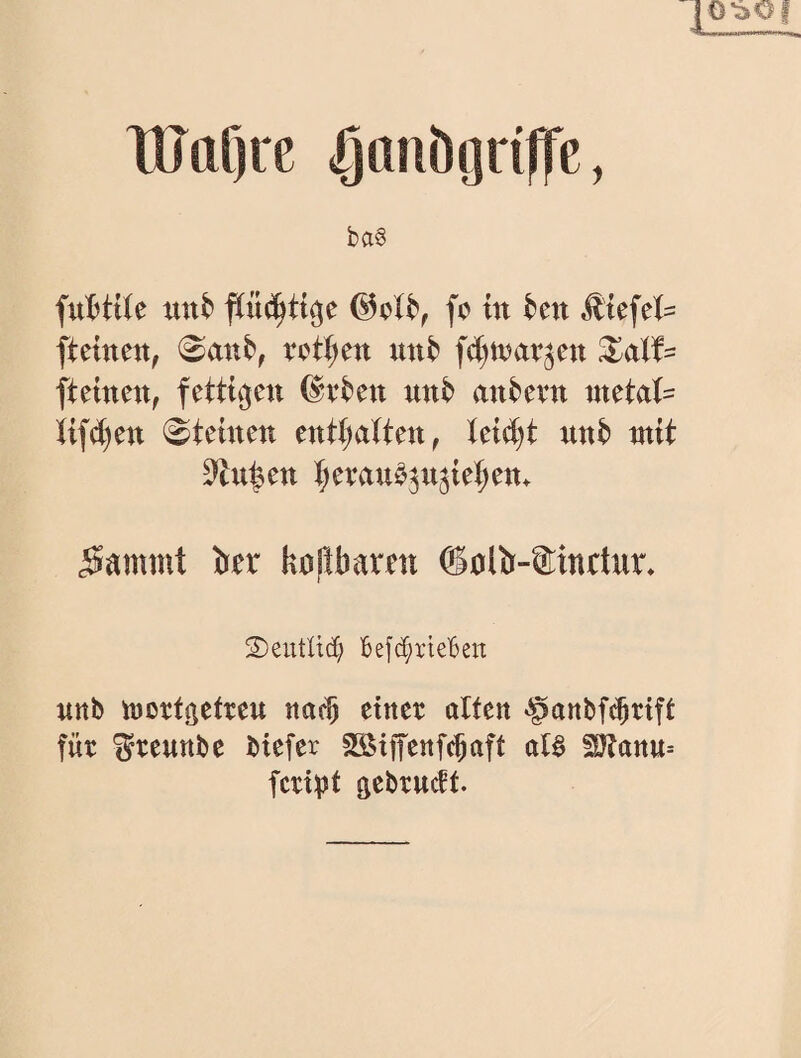 TUttf)re <gonbijnfß, ba§ fo in hn ^iefel= fteinen, 0ant»^ teilen nnb fc^n^avjen ^alf= fteinen, fettigen ^v^en nnt> ant^een ntetat=^ tift()en 0teinen tnü)aUm, leicht unt) ntit 9>in^en ^evau^^n^ie^en. 5ammt jber koftbaren ^nlb-Sinctiir* 2)eutU(f; befc^iteBen nnb iüotfgeteeu na^ einer alten «!panbf($rift für ^reuttbe biefer SSiffenfe^aft al^ 50?anu= fcri^)t gebrueft.