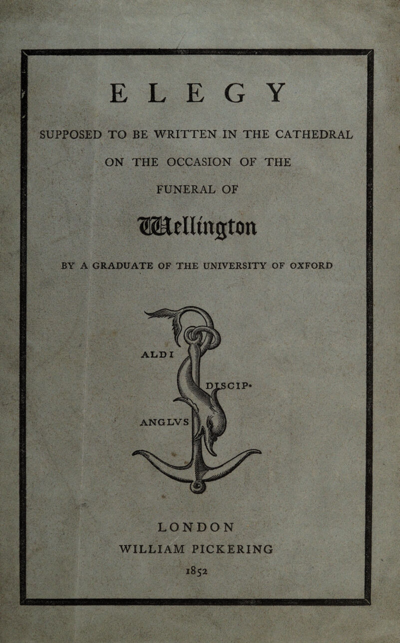 SUPPOSED TO BE WRITTEN IN THE CATHEDRAL ON THE OCCASION OF THE FUNERAL OF Wellington BY A GRADUATE OF THE UNIVERSITY OF OXFORD LONDON WILLIAM PICKERING 1852