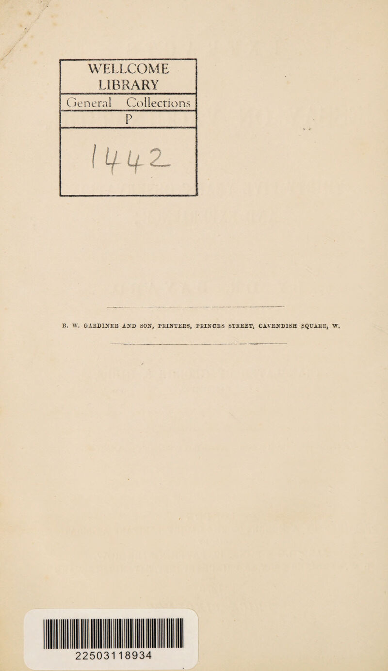 WELLCOME LIBRARY General Collections P I lfl+ 2 B. W. GAKDINEB AWD SOW, PBIWTEBS, PBINCES STKEEX, CATEWDISH SQVABE, VT, 22503118934