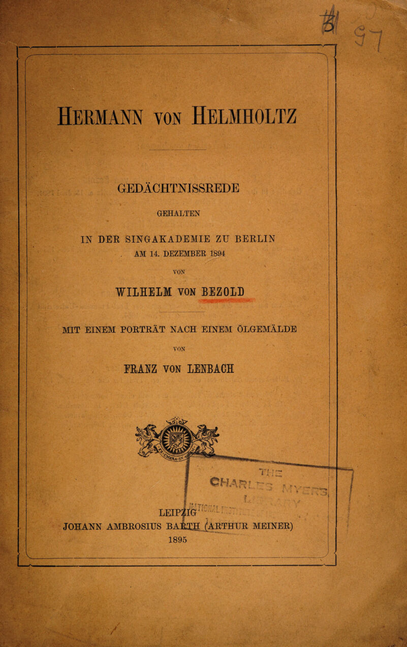 GEDlCHTNISSREDE GEHALTEN IN DER SINGAKADEMIE ZU BERLIN . AM 14. DEZEMBEE 1894 VON ■WILHELM VON BEZOLD MIT EINEM PORTRÄT NACH EINEM ÖLGEMÄLDE VON EB.ANZ VON LEEBACH t T* , LEIP|IG- JOHANN AMBROSIUS BAlaBiÄRTHUR MEINER) 1895 J