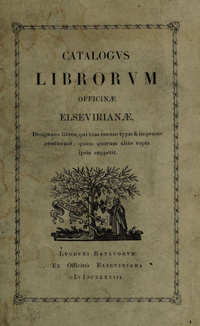 OFFICINÆ ELSEVIRIANÆ Designans libros, qui tam eorum typis & impensis prodierunt ; quàm quorum aliàs copia ipsis suppetit. Lvgdvni Batavorvm Ex Officinâ Elsevikiana % © t