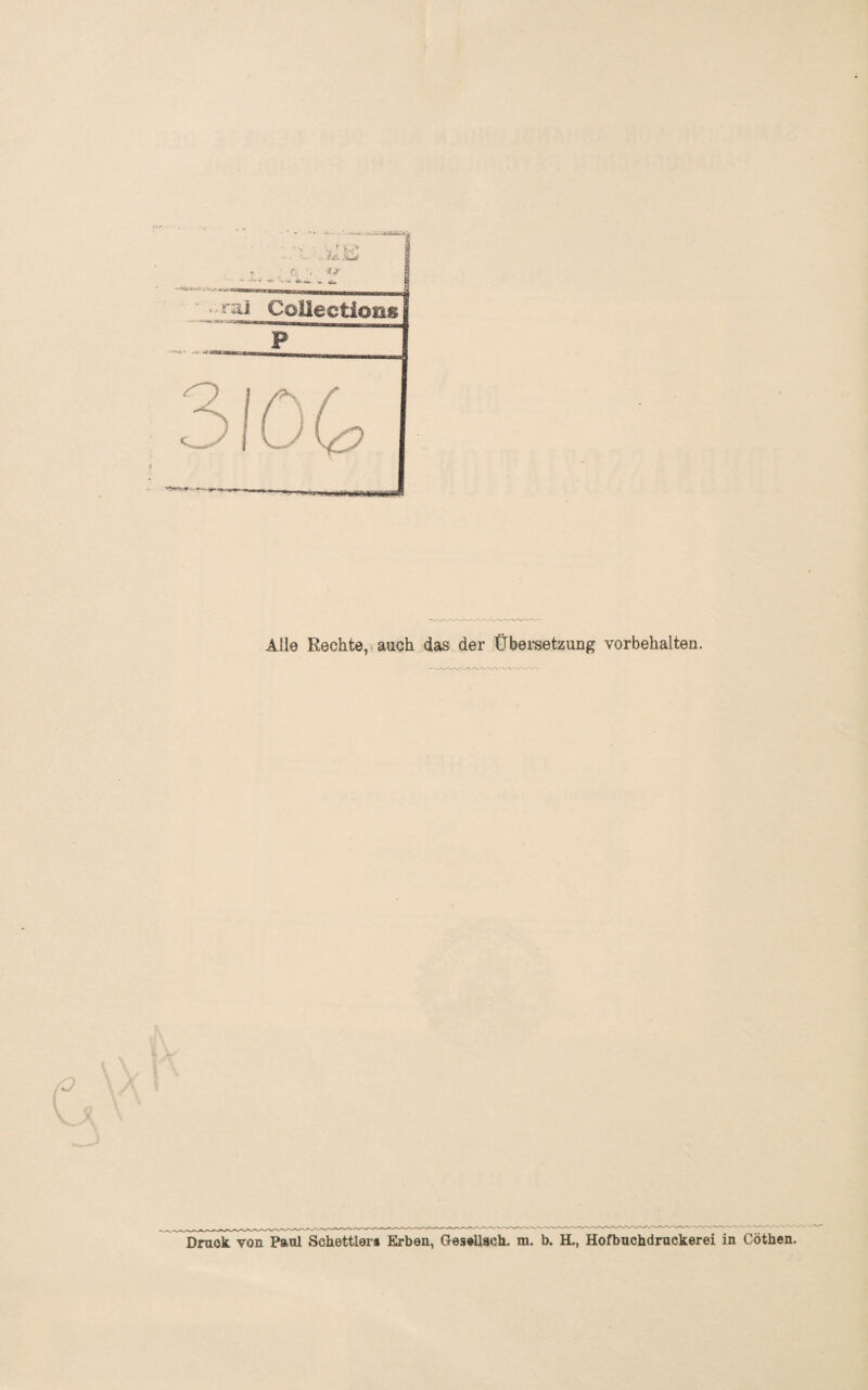 Alle Rechte, auch das der Übersetzung Vorbehalten. Druck, von Paul Schettler» Erben, Gesellach. m. b. H., Hofbuchdruckerei in Göthen.