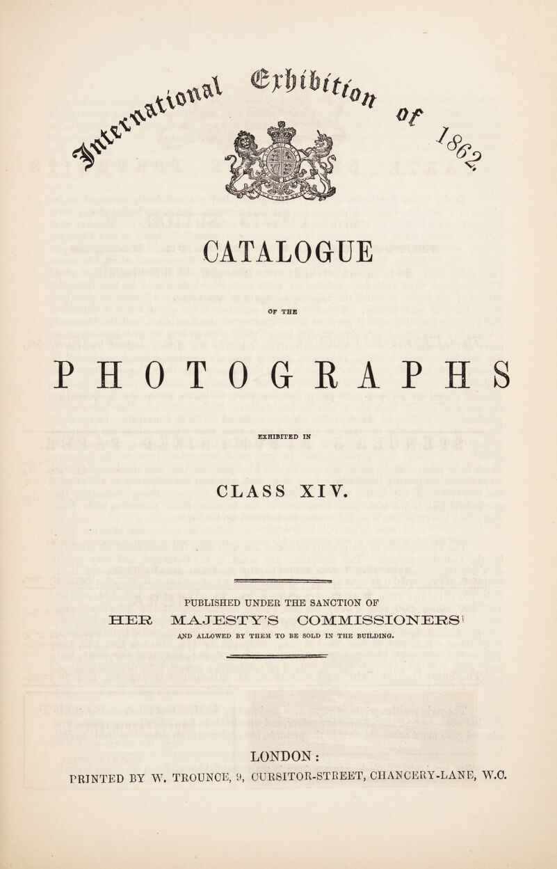 CATALOGUE PHOT OF THE G R A P H EXHIBITED IN CLASS XIY. PUBLISHED UNDER THE SANCTION OF HER MAJESTY’S COMMISSIONERS’ AND ALLOWED BY THEM TO BE SOLD IN THE BUILDING. LONDON: