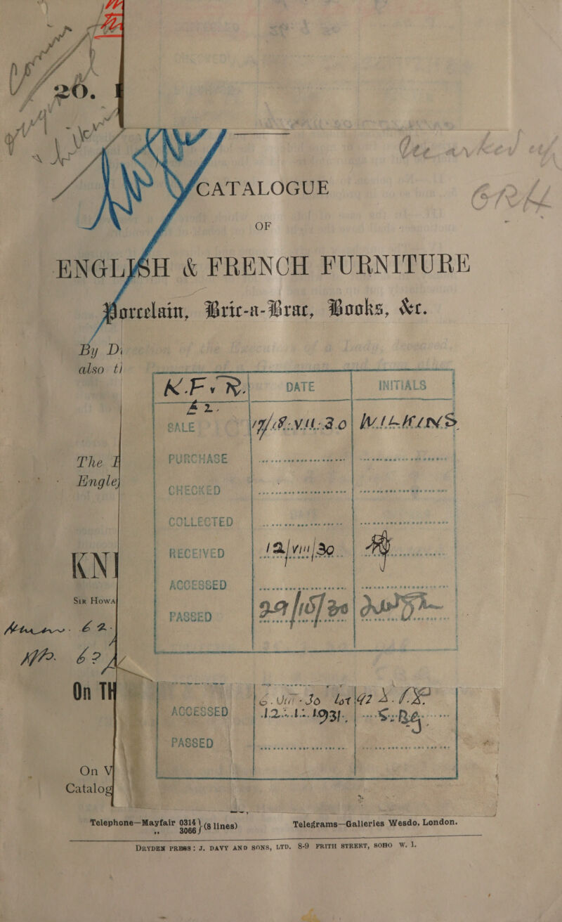  A ; if \ ' 4 SWCATALOGUE OF ENGL} SH . FRENCH FURNITURE Woreelain, Doane: 1-JOrac, Books, Xe. BY ve also ti    INITIALS |   WILKINS   RECEIVED    ACCESSED   Se ee mee ee ete ee * PASSED  mei fo eee 0814 6 tn lines) Telegrams—Galleries Wesdo, London.