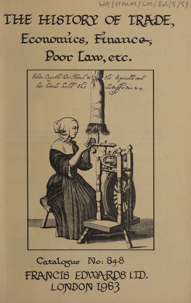 j MW ts 1. (a i Lima aA [oA / (JE 7¢ WT ATI M | CM gt /5 [S59 THE HISTORY OF TRADE, Economics, Frnance- Poor Law, etc. _   Caxalosue No: 848 FRANCIS EDWARDS (TD. LONDON 1963