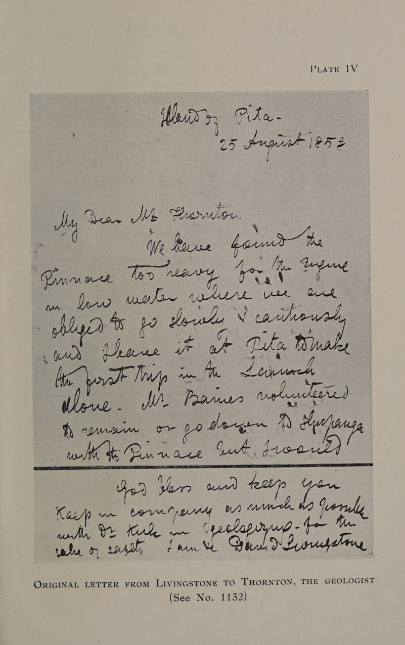 PLATE IV os pug |PF52 das fe dae MM Braruleu. - - W 2 Rove podud he anes Lh ee aD etre Aw Ee aa! olin werk et ok ap po terval V cade ase tf Pike Wi ‘J ‘ep hy 3 ee t cae  a     ORIGINAL LETTER FROM LIVINGSTONE TO THORNTON, THE GEOLOGIST (See No. 1132)