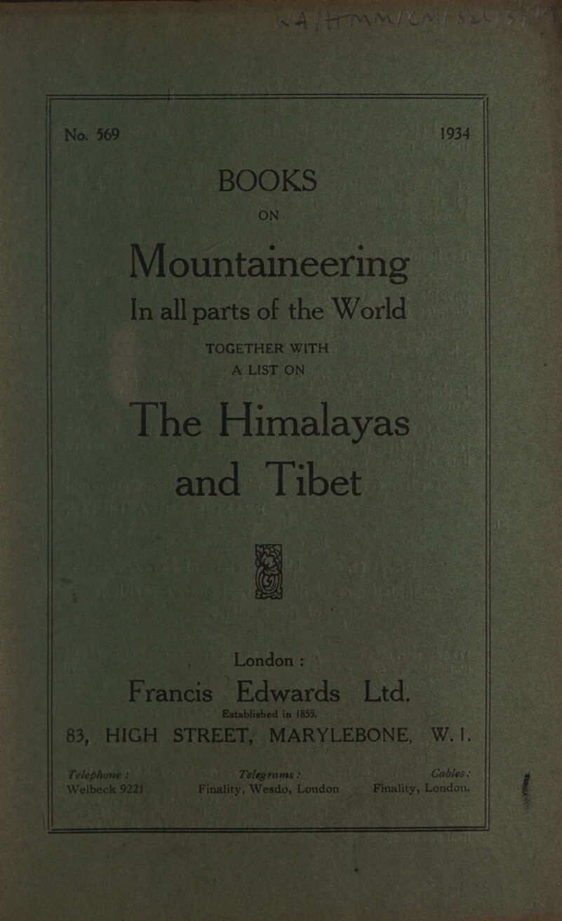           : BOOKS - Mountainesing In all; parts of the World [ TOGETHER WITH sy A LISTON The Himalayas and Tibet  Rae E Voidoa Fr rancis See ae Sats Established i im 18555 - | 8, HIGH ‘STREET, MARYLEBONE, Wet. felighomhs a Dios Felsen: | a ee PES : Cables: Welbon 9221 Re - Floalty, Ne lacs London i | Finality, Bean.  