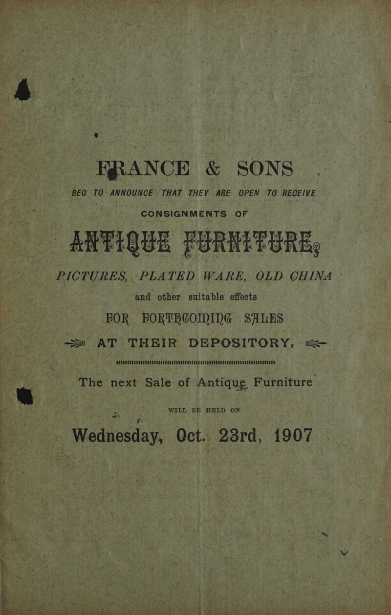  pire al &amp; SONS _ es eS “BEG TO ANNOUNCE THAT THEY ARE OPEN TO RECEIVE          me pee pte Ne ‘CONSIGNMENTS. ‘OF  at aSigUE ROAR fee | “and Gay suitable effects x ae FOR PORTRCOMING SALES —s AT ‘THEIR: DEPOSITORY, a a y : , ts ‘ ge Sunglass in ed muerte Mec 7 The next ‘Sale of: Antique Furniture a ; Ce WILL BE HELD ON