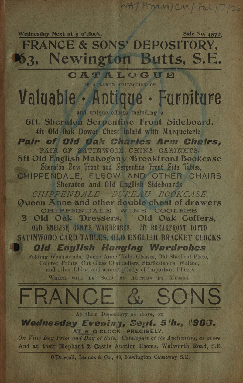                FARGE. conimerioy OF : [fei f te a ‘ohmee. Arm Chairs, germnwoon. ‘CHINA CABINETS, : a rie ‘Front. aud Serpentin Front. Side Tables, | PPE ; DALE, ELBOW AN y OTHER. CHAIRS | ie Ee Sheraton and Old English Sideboards. ae PPENDALE REL REAU BOOKCASE, AX échest of drawers PPENDALE Wink i COOLERS a: ‘Dressers, Old Oak Coffers, pes aun ENGLISH NS, WarDnoses, Att BREAKFRONT DITTO SATINWOOD CARD TABLES, OLD. ENGLISH BRACKET CLOCKS ' _ Old English ‘Hanging Wardroehes “Washstands, Queen Anne Toilet Glasses, Old Sheffield Phite | ored BeOS. nae oles Chandeliers, ‘Staffordshire, aehees   SOLD Be, “Avcrion BY hiceas   by E 'Eideing, Supt. ee Cc fSaek Bh PRECISELY.  