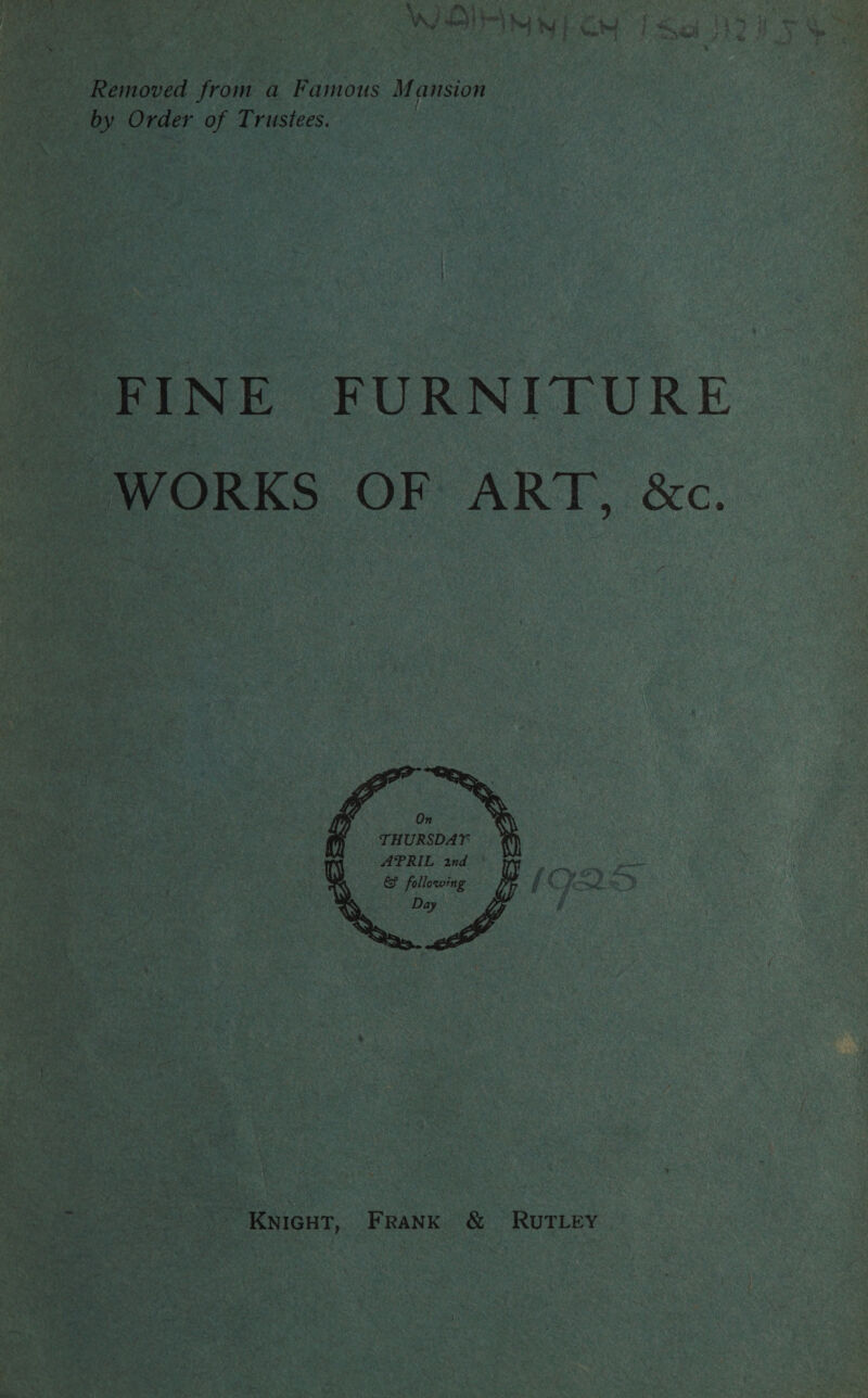 Removed from a Famous Mansion by Order of Trustees. | FINE FURNITURE WORKS OF ART, &amp;c. On THURSDAY APRIL and es &amp; following ff é ye) bon Day j KNIGHT, FRANK &amp; RUTLEY
