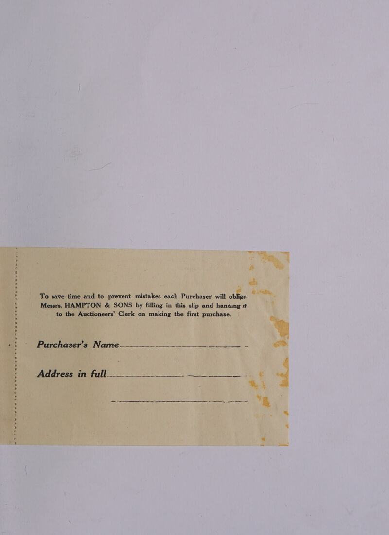 Seeerrstef&amp;eneee area gnp ta Daw eeawy » ‘wee rv+, er 7 e owe ~we w ~ 9) To save time and to prevent mistakes each Purchaser will oblige Messrs. HAMPTON &amp; SONS by filling in this slip and hanamg st to the Auctioneers’ Clerk on making the first purchase. Penasco Name... Pe | | a A — carton wena en en ent ~nt cote tee Rete eC ET SHURE EERE NTO ERENT ETRE SESE UTS nee remeneT a, cant