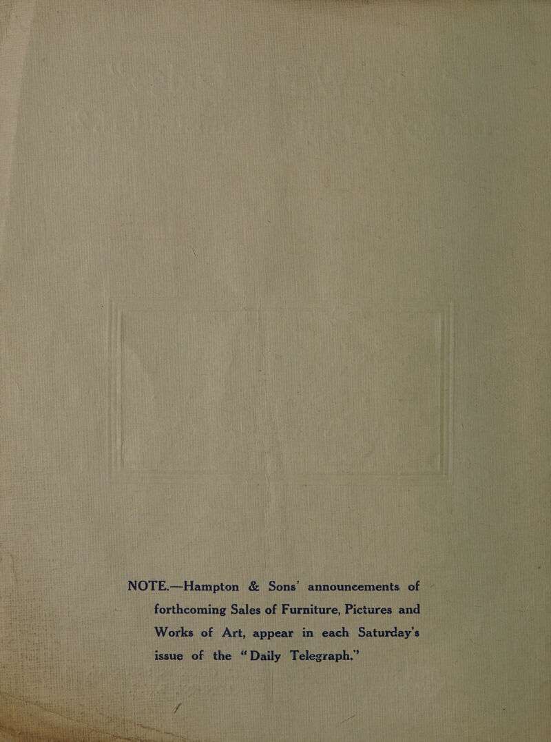 NOTE.—Hampton &amp; Sons’ announcements, of forthcoming Sales of Furniture, Pictures and Works of Art, appear in each Saturday's issue of the “Daily Telegraph.’ bed shar te } } *) ooky x 4 Teaye! Prats § } hy Ss Se toe ee oe ga or : The Ee, Pete siete q  Pe: &gt; wih rte: 5 reat ? ape Dar .