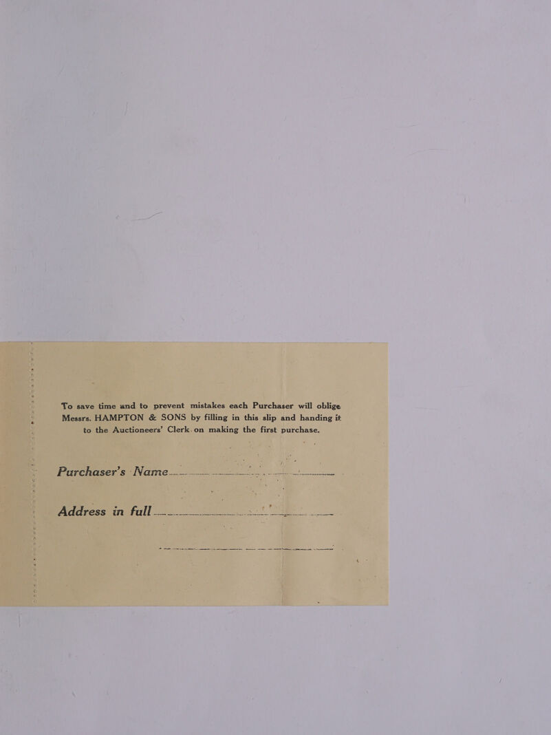 To save time and to prevent mistakes each Purchaser will oblige Messrs. HAMPTON &amp; SONS by filling in this slip and handing i. to the Auctioneers’ Clerk.on making the first purchase. Parchaser’s ‘Name 2-02-2028 oe penn