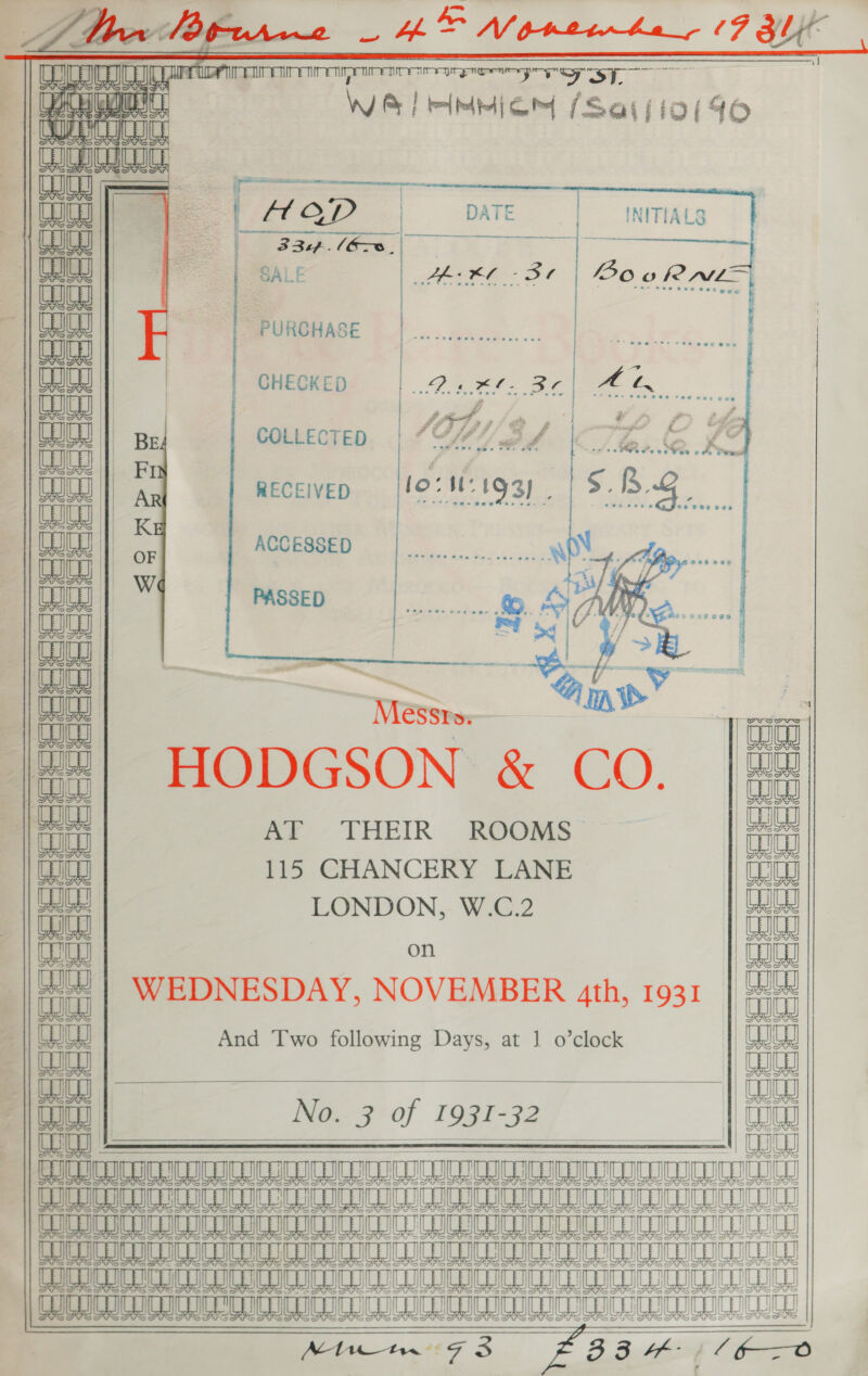   Ri tanent AEE suas | nay | Gs) aunt | Cu | fan | | | Dn || LI | LO) By ana      Bee Ila AKC 36 | BooRNLA   PURCHASE   CHECKED Gare ae a 4n. gaa 4   COLLECTED, | “MAY wd (KC / fase hk” RECEIVED [lo: M193) |S. B.g ACCESSED      ae WO ow DE | Toi inal | MéSsro: ie HODGSON &amp; CO. AT THEIR ROOMS iat 115 CHANCERY LANE ie LONDON, W.C.2 TD on Ww WEDNESDAY, NOVEMBER 4th, 1931 ata “| orn aaa No. 3 of 1931-32 Oe —————— ML AH A ML A BL 8 ME Ae LAS LL LL mL QE AIL A A LL A DSCC ICICI ICICI ICCC RIC IC RIC ICIS CIC ICEIICRICE EO MIE A A A AG A LL UC ITTICHIGHI GU LISIULE ULL CICA UCI SU Mi 1G 3 33 - / /6—o    PASSED  saa Ne a a eat cf Cg eS  And Two following Days, at J o’clock     @ G Cece eee eee =       r &amp; C336     c 4 339 FSS SS = latst ss G34 rie @ Ce &amp;