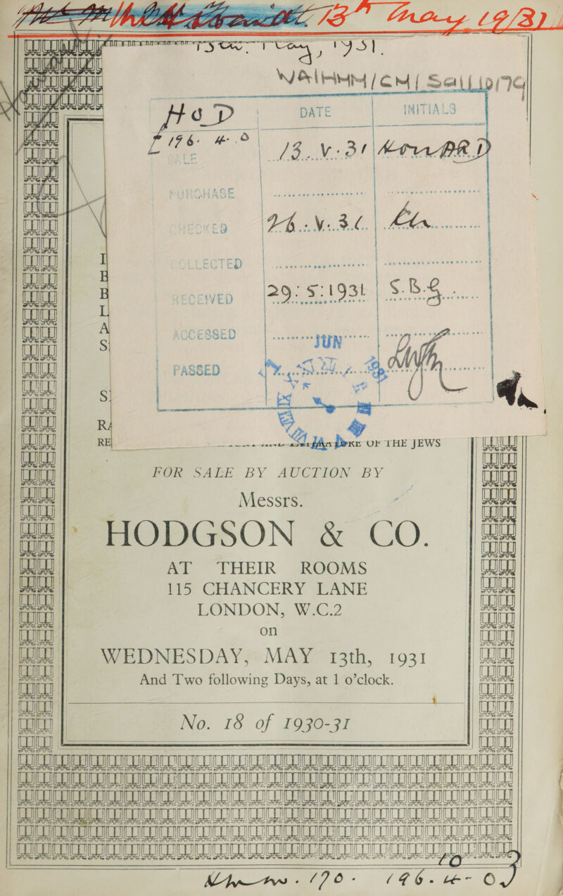    p PRS? VO Khe AL E20 Hz Ve, “a S/S Cay, See DEL belted | Cm |  ee oe TT = oe          [ee Li Yo THE JEWS    a) ci POR SALE BY AUCTION -BY  he a g  Messrs. 44)) HODGSON &amp; CO. LW | AT THEIR ROOMS | 115 CHANCERY LANE | LONDON, W.C.2 on WEDNESDAY, MAY 13th, 1931 And Two following Days, at 1 o’clock.             No. 16 of 1930-31   SHUT TT Ue Ae 8 MR a a nA aie aie ee A OLS UG SR SI Se SR a ae a vars sauane maieaiogl UI ICICI CUI       ee =Sueae Sie ses es seer         O