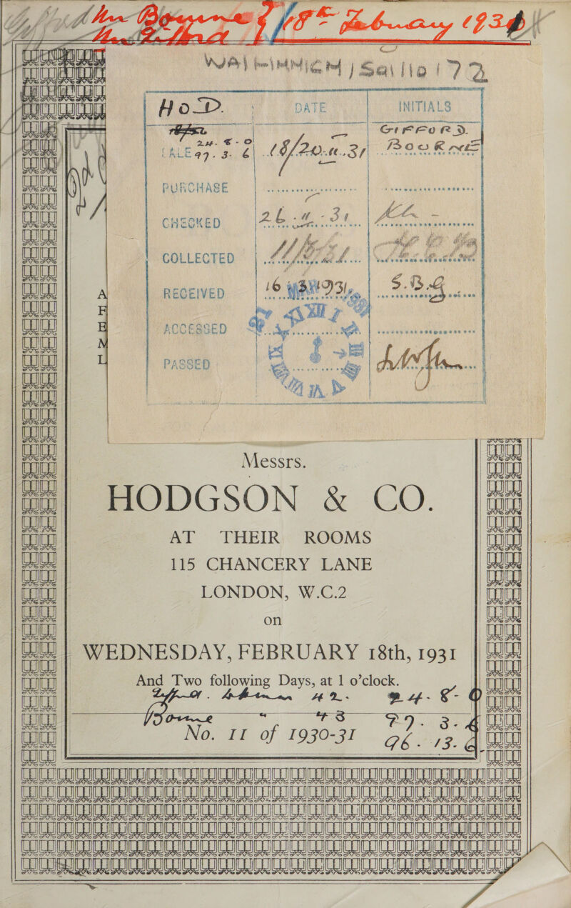    SE aa A A al |. —__-—_ 3 | i H j || nin s cl arty frome | Pa ra fg   INITIALS | GFFORD.~       PURCHASE CHEOKED    . COLLECTED     RecelVED  ACCESSED      PAS SED  Messrs. HODGSON &amp; CO. AT ‘THEIR; ROOMS fis CHANCERY ZANE LONDON, W.C.2 on WEDNESDAY, FEBRUARY 18th, 1931     WU |    epcccececes Soo ssscsso es  au Be v Wt | CI | a | And Two oe Days, at 1 o’clock.               ee | “No. 11 of 1930-31 27 3 a ) ty | S  ae ciara TNT NTT Re ee ae ae eee ae ae eae ae ee Le Oe Oe ae Hoe e eo eee oo ee ee ee TTL UU CLR ICRU ; Fee ee eee eae ee ea ee RENE eae ees } Be ee ae a ee ae ae ee ae Le ee ee a   
