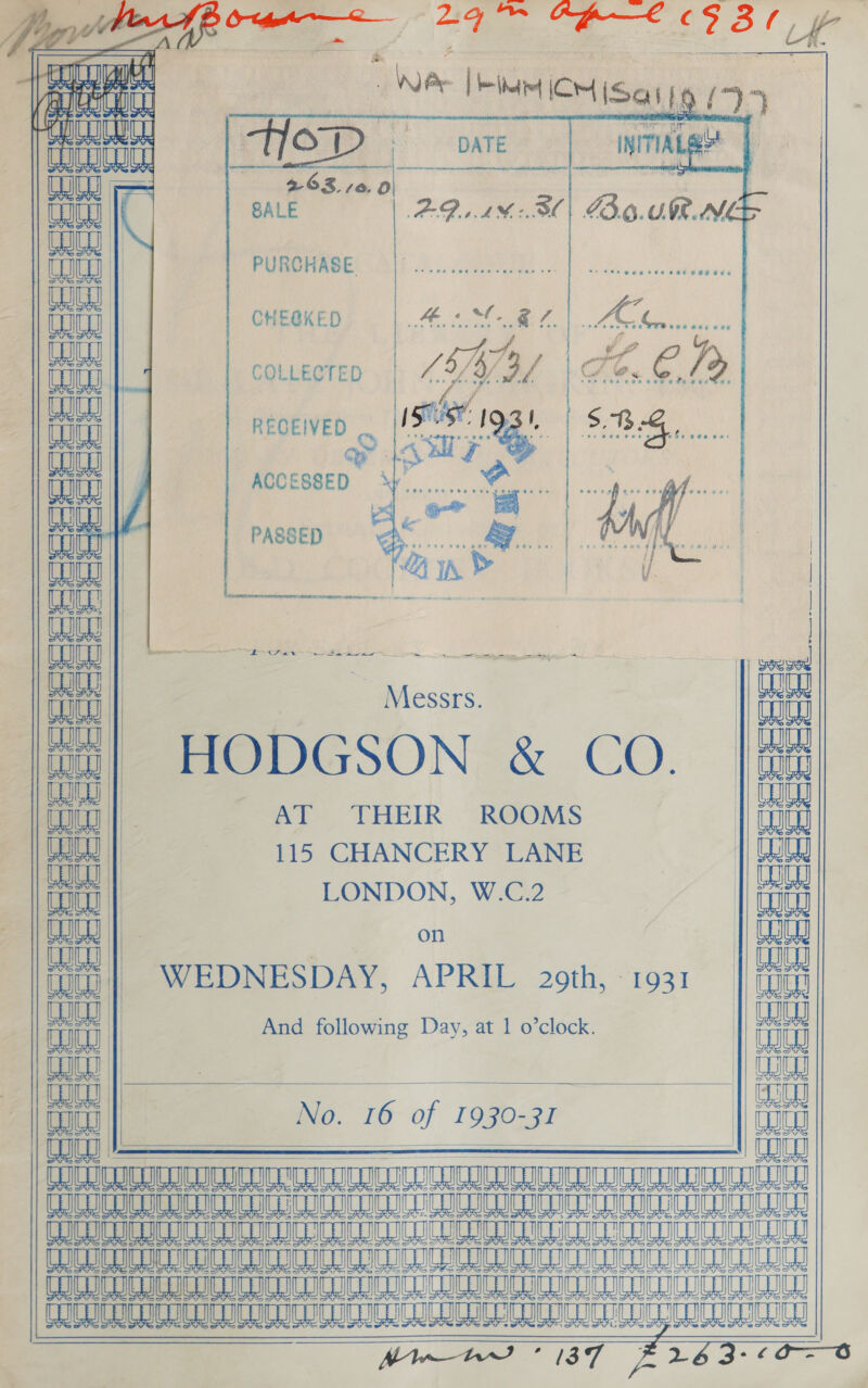 Teta i. eae NB [eit OM Ie) 7   Silay ae                      TO Pt DATE TIAL Seaman 263 +e, ge Ws PURCHASE.               | Ct Weeat CHEGKED COLLECTED eaeay REGEIVED oS ana | e WL ACCESSED | | jeu | ar | PASSED 8 Be ae “Ai I | | | CO eae | UU | THC Messrs. ait || Beal a ) taal HODGSON &amp; CO. |i — coco) AT THEIR ROOMS | a 115 CHANCERY LANE | ow oH | LONDON, W.C.2 | iii Wu : on | aaian ‘t| WEDNESDAY, APRIL 29th, 1931 ‘| fags it | And following Day, at 1 o’clock. oun Ce 3 | aaa No. 16 of 1930-31   HfL DDE ULUDUEEURUS EEL GULL LLL COUT UCUCUDIUCUCE CULUCUC UT UU CULE IO TIT OCL CCUG UGIUN COC IC ICC UCIT UCUCD CUCU CUCU ULRICH ITE COC oL It COLIC OCLC ICICLE ULC CIC IC COL OCU CIDE CT OL CUCU LUCIO TCL Coco (OCCU LUCUCOICOCICNICNCRICNICN Cu LU CUCU CUCNCUC TUDO CCL Min hw * 137 263-6‘c-S          