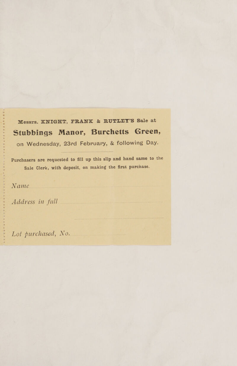 Messrs. KNIGHT, FRANK &amp; RUTLEY’S Sale at Stubbings Manor, Burchetts Green, on Wednesday, 23rd February, &amp; following Day.  Purchasers are requested to fill up this slip and hand same to the Sale Clerk, with deposit, on making the first purchase. INUI ese Wt ee. AMR) Senet ees hie ER at BV cee ee. ie bei -toemenased, IN Oe .8.)0