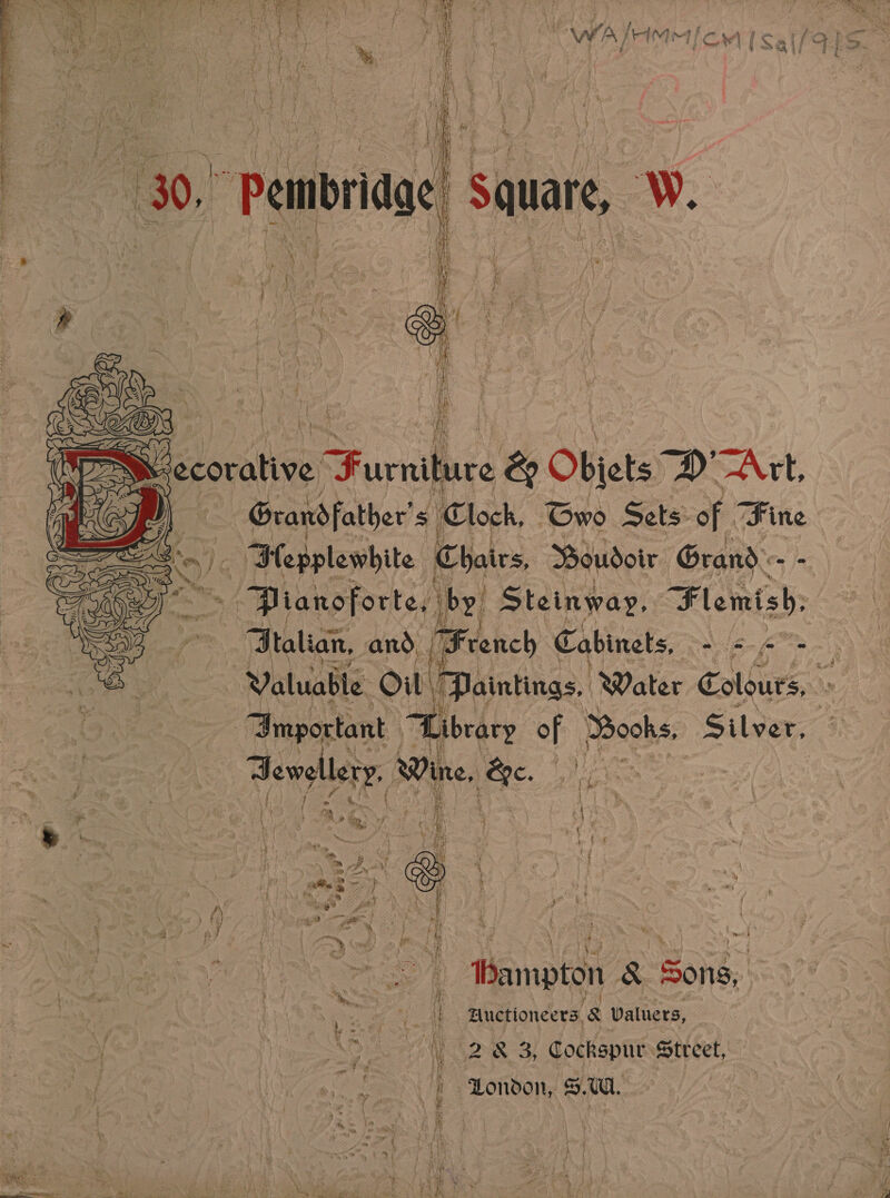  Grandfather $ ‘Clock, Two Sets of. ike tT Lepplewhite Chairs, Boudoir. Grand: Cn ja Pianoforte, by Steinway, Flemish, Btalian, and, | Hf French Cabinets, Ae. Ao  “Tmportant - mee of MBooks, Silver,  4 w Ne a Sewsllery: + es Re. i : 7 | « -, 3 ‘ | 4 h re ; &gt; f emer ; oud ef ! oy - te ns sie i , Wicca oo eat AY ik id Pte } 5 i} % a ae om t 7 hear 3 } — . Hampton. &amp; Sons, i Auctioneers, 8 Valuers, 283 3, Cockspur Street,