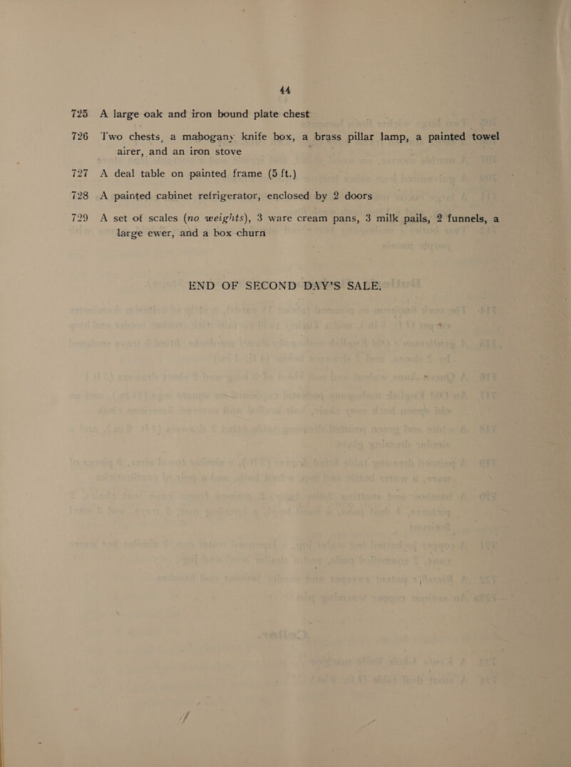 A large oak and iron bound plate chest Two chests, a mahogany knife box, a brass pillar lamp, a painted towel airer, and an iron stove | A deal table on painted frame (5 ft.) A painted cabinet refrigerator, enclosed by 2 doors A set of scales (no weights), 3 ware cream pans, 3 milk pails, 2 funnels, a large ewer, and a box churn END OF SECOND DAY’S SALE,