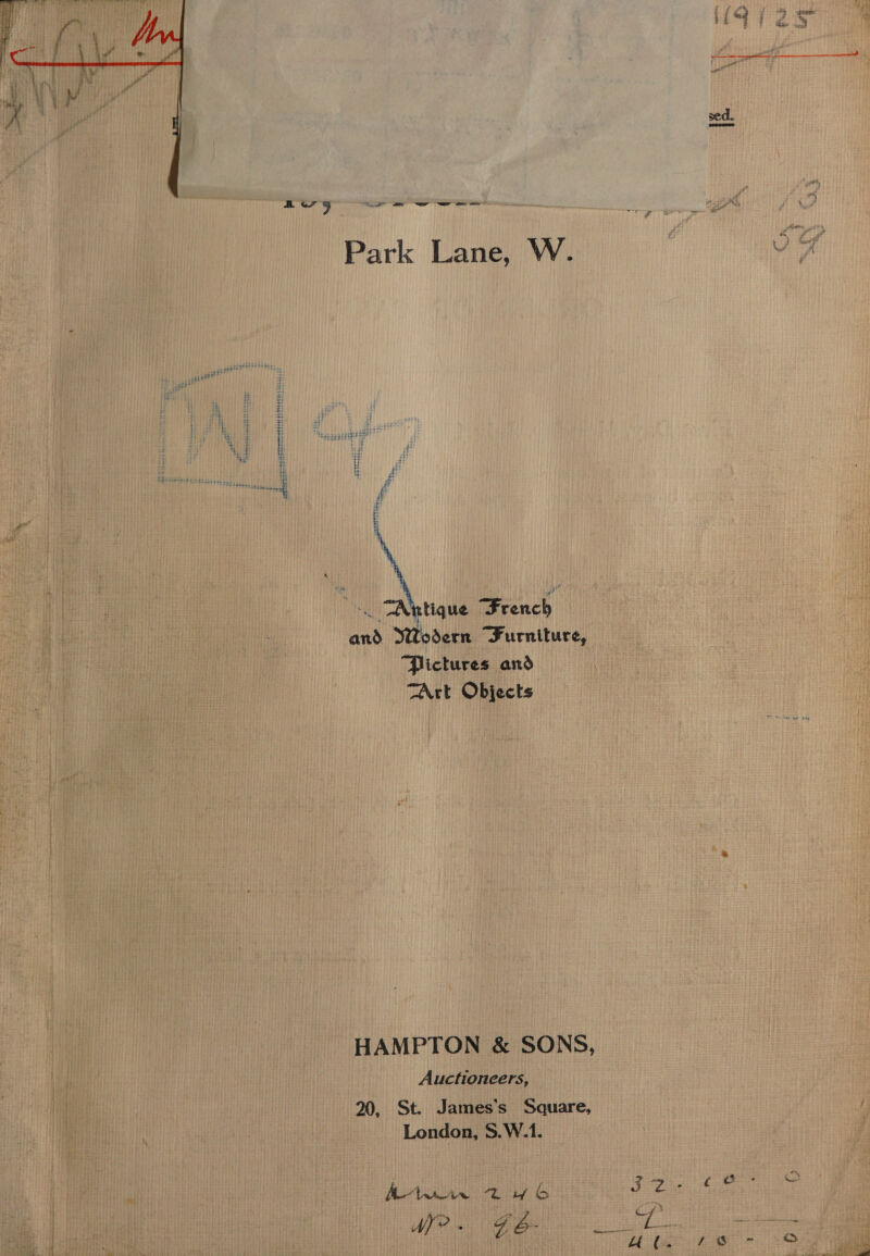   sed. ‘ait sey a ee er es os : iw? Park Lane, W. 4s i i if ». TAntique ete and Nivdern Furniture, Pictures and TArt Objects HAMPTON &amp; SONS, Auctioneers, 20, St. James’s Square, London, S.W.1. Aten 2azyb6 Roe aur aie tio? Pea co aaa ae (0