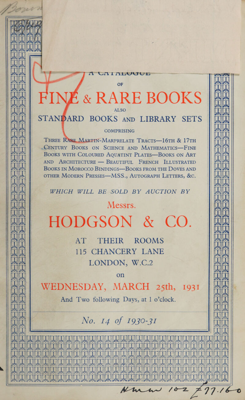    COU  Lt | Cd | aa | eae alee na Bana ae es steht eee oceesse  = SEESEE   ianiau fatiaud  Coy &amp; I ALSO COMPRISING MARTIN-MARPRELATE TRACTS—l16TH &amp; 17TH BOoKS WITH COLOURED AQUATINT PLATES—BOOKS ON ART Books OTHER IN Morocco BINDINGS—BOOKS FROM THE DOVES AND MODERN PRESSES—MSS., AUTOGRAPH LETTERS, &amp;C. H Messrs. ODGSON &amp; CO. AT THEIR ROOMS 115 CHANCERY LANE LONDON, W.C.2 193]   Fea aa os bem any an ae   tate C3 C336 Lr} cc  es Be ad Cd oe MC AA am ~~ i  No. 14 of 1930-31   oer cic  &gt;. anaes (P| (3 6S G a as aa apa a a Sm a (aay aa ‘ma). ‘an (any an Se) fc} oe nh on Bwwe /oz 