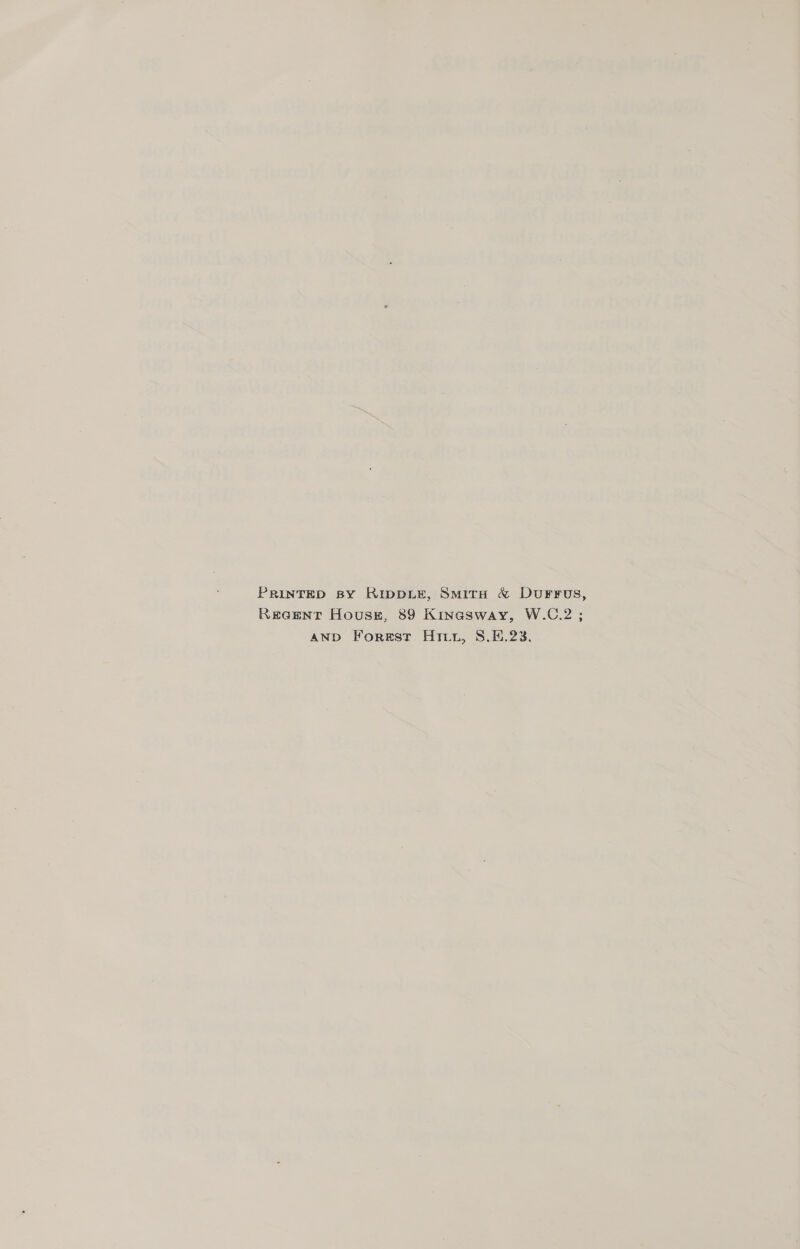 PRINTED sy RIDDLE, Smita &amp; DurFrus, REGENT Hous, 89 Kinasway, W.C.2 ; AND Forest Hitz, S.E.23.