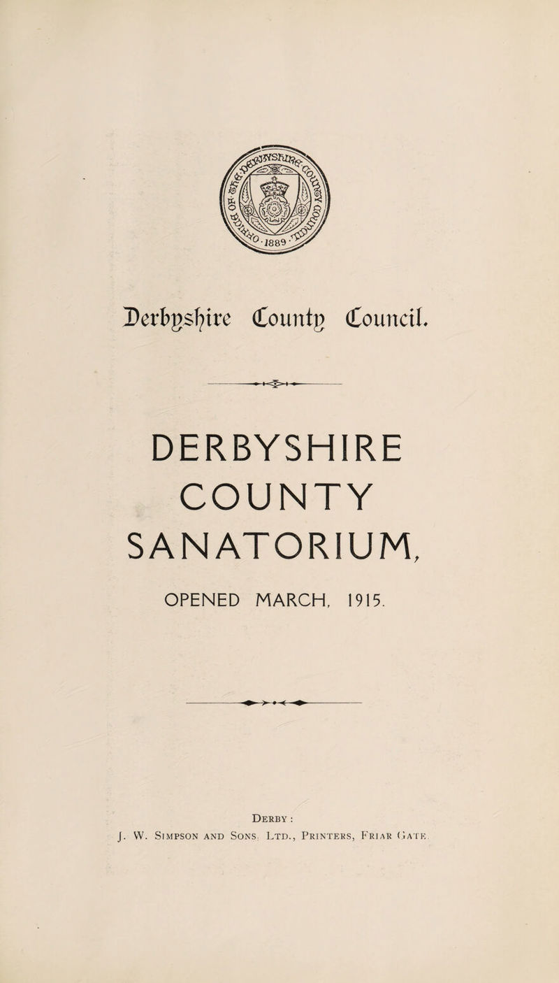 I)erb;t&gt;sl?ire Courttg Council. DERBYSHIRE COUNTY SANATORIUM, OPENED MARCH, 1915. Derby : J. W. Simpson and Sons. Ltd., Printers, Friar Gate