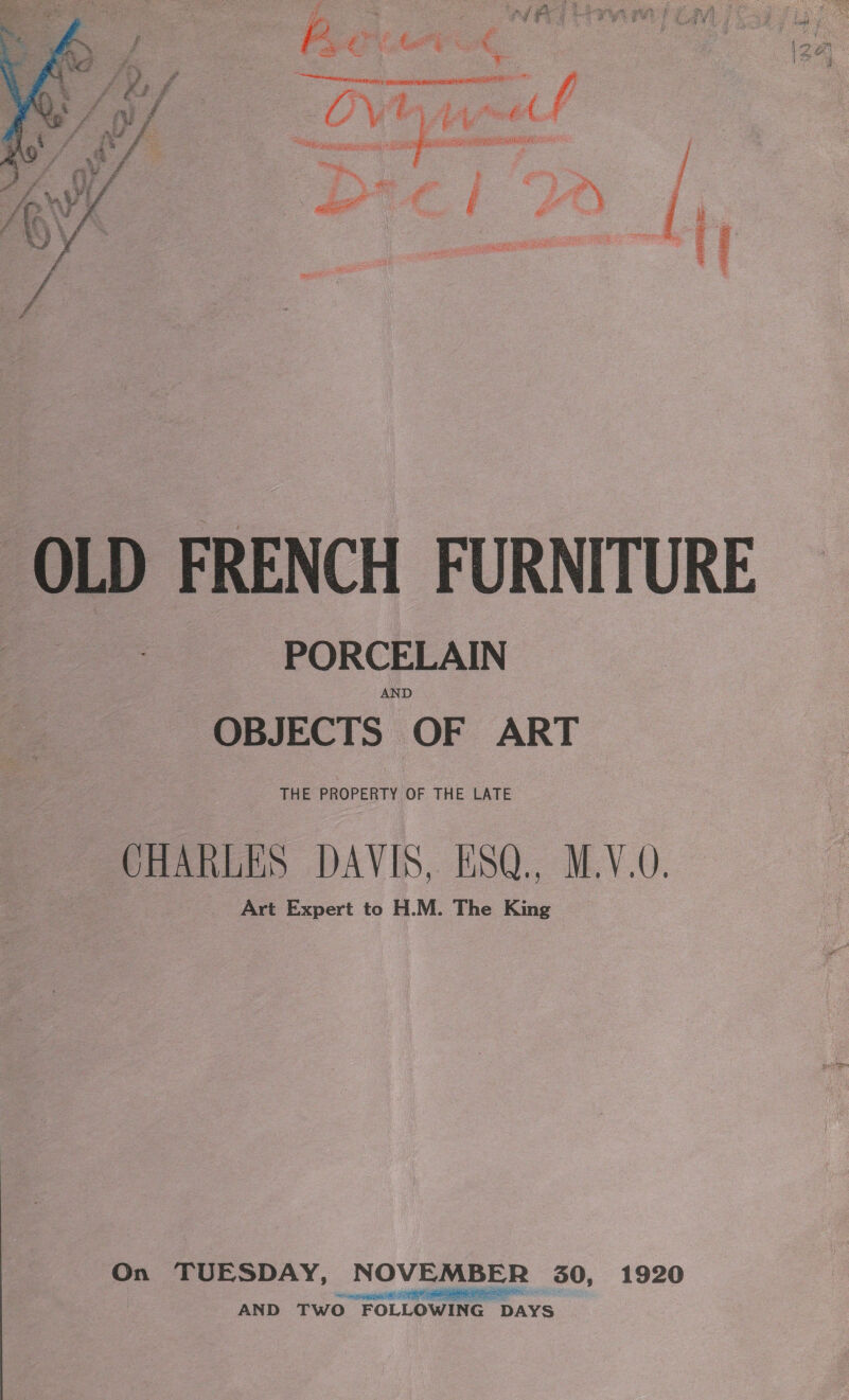  enya o tte : best cx  OLD FRENCH FURNITURE PORCELAIN AND OBJECTS OF ART THE PROPERTY OF THE LATE CHARLES DAVIS, ESQ., M.V.0. Art Expert to H.M. The King On TUESDAY, NOVEMBER 30, 1920 AND TWO FOLLOWING DAYS