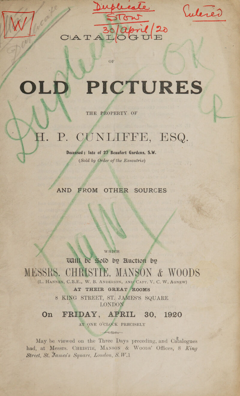     THE PROPERTY OF ae UONLIFFER, E Deceded late of 27 Beaufort Gardens, S.W. é (Sold ay Order “ the Hxecutrix) “ AND FROM OTHER SOURCES ae   xi. HANNE, C.B.E., W. B. ANDERSON, ANI AT THEIR GREAT “ROOMS eS LONDON On FRIDAY, APRIL 30, At ONE o’cLgeK PRECISELY py wey 1920 had, at Messrs. Street, St. Yames's Square, London, S. WA ‘aia ee P AAG Leta seticey eee rd