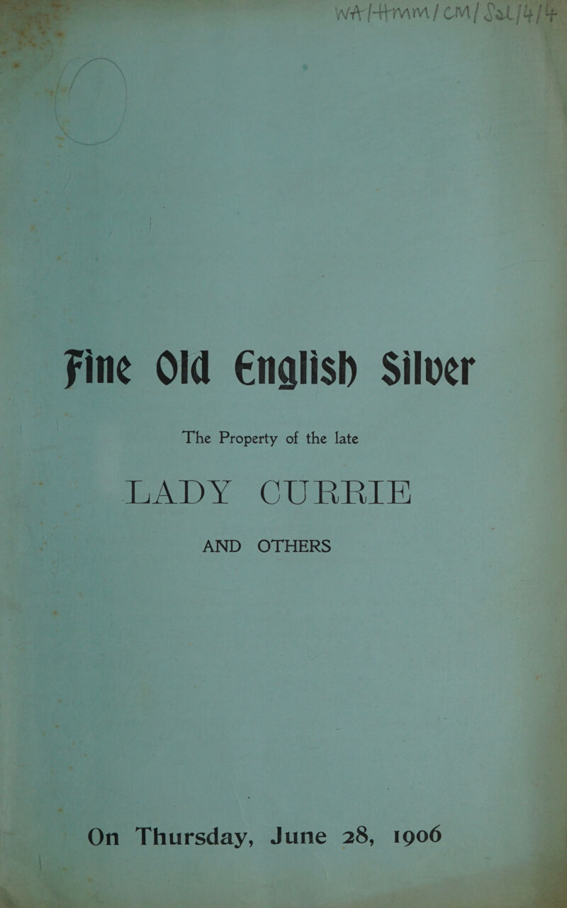 wa fatmm | CM | Sat}  fine Old English Silver The Property of the late LADY CURRIE AND OTHERS  «On ~Thursday, June 28, 1906 