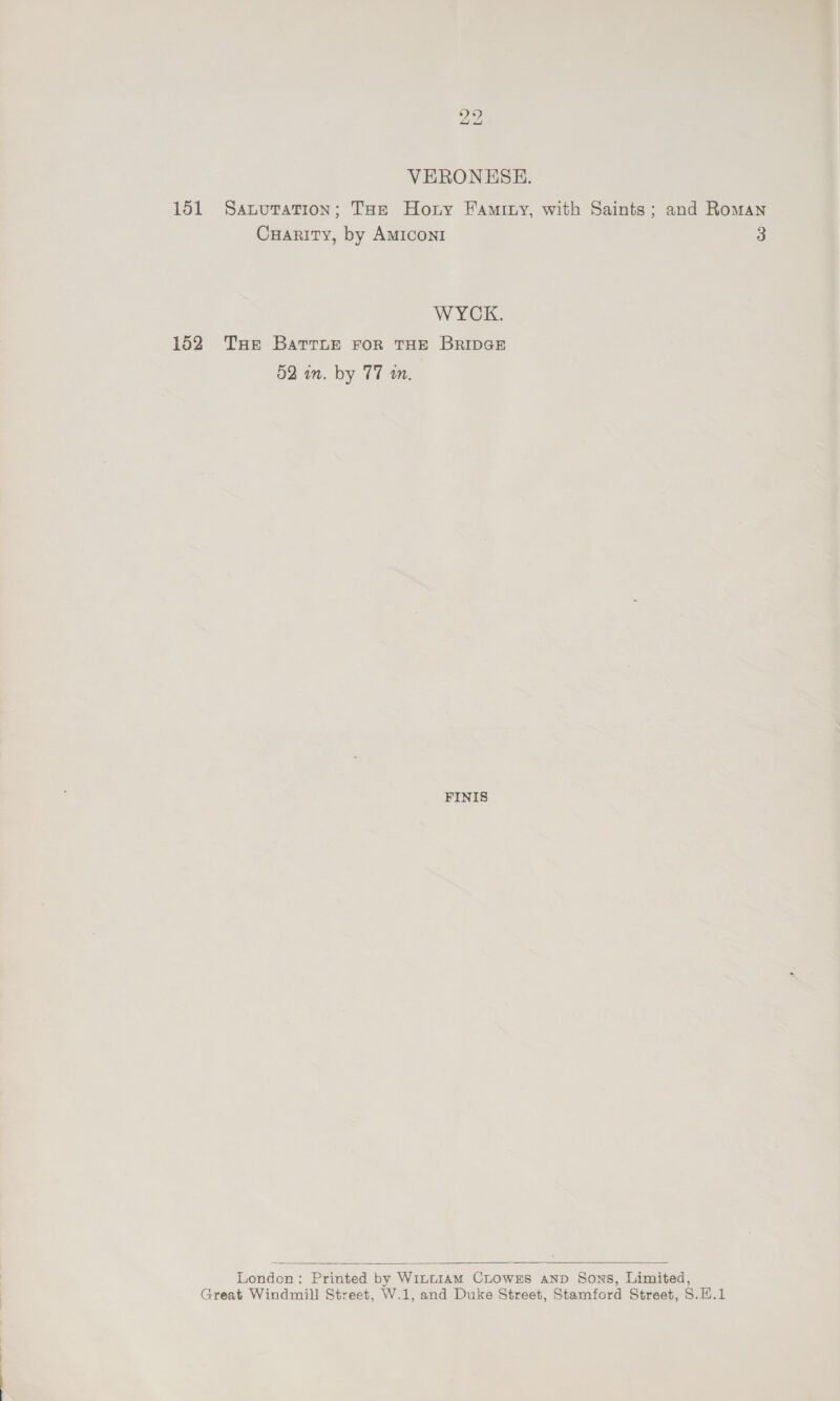 29 fal hoe! VERONESEH. WYCK. 152 THe Barrne FoR THE BRIDGE FINIS   London: Printed by Winniam CLOowzs AND Sons, Limited, Great Windmill Street, W.1, and Duke Street, Stamford Street, S.H.1