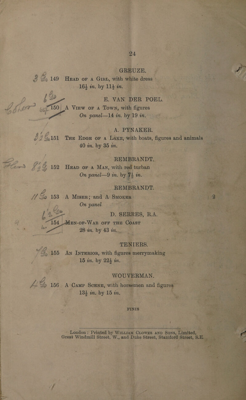      Zz c {o | wp tC aan bsp 150. A VIEW OF A Rong wih fires | On ese ae in. ty 19 m.  me  en eene i / Beer ii 2 et PYNAKER | ee ae i 4 G.151 THE Even OF A Laxs, with | boats, figures an anil : aA im. bys 35 in. o ee oe ae           Wier £5 eid % 153 A Miser ;-and A-§ \ ai: f ay. On panel. .;.2 oF : 754. fuN-o or-War OFF THE Fe ac: oe : ee ae xe ? 4B 155 he Ixmmnon, with figur Z if 16 on. by 224 in. a 2 : ot woul Ps, “ 156 A Came Souvn, with i Be ay m. by 15 in, 2 as Laraoa Prin ed ‘6 Winuaat >: roetes ae AND Great Windmill st rect, Ss and Duke Street, Ey