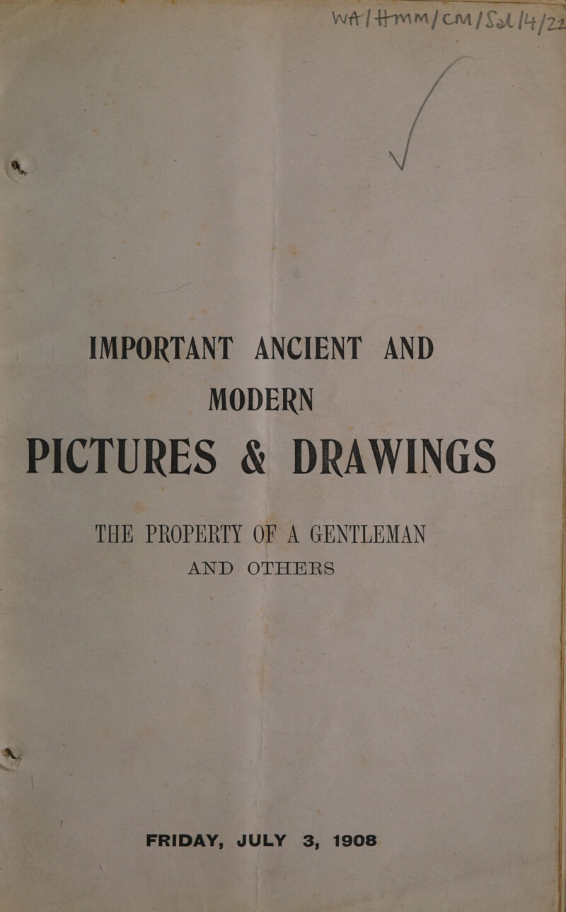wel tm fem Sat [4/2 | \/ IMPORTANT ANCIENT AND MODERN PICTURES &amp; DRAWINGS THE PROPERTY OF A GENTLEMAN AND OTHERS FRIDAY, JULY 3, 1908