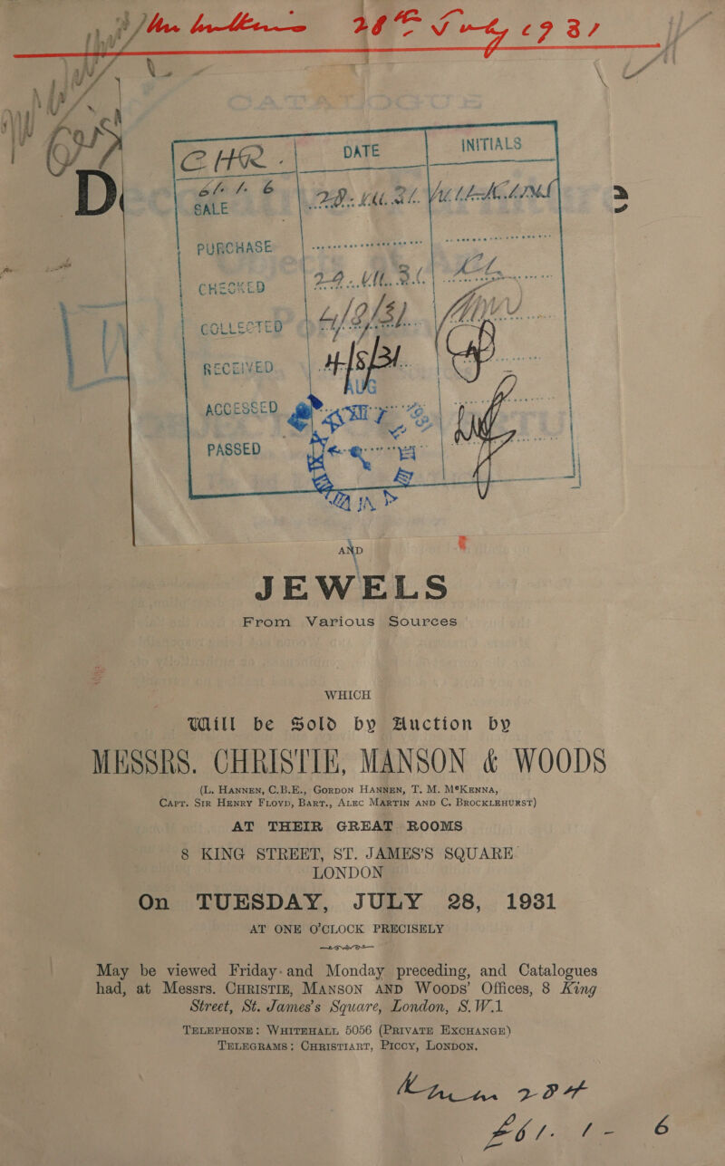   blot 6 SALE   PURCHASE WHICH UN be Sold by Auction by MESSRS. CHRISTIE, MANSON &amp; WOODS (L. Hannen, C.B.E., Gorpon Hannen, T. M. M*Kenna, Carr. Sir Henry FLoyp, Bank. Arzc MARTIN AND C, BROCKLEHURST) AT THEIR GREAT ROOMS 8 KING STREET, ST. JAMES’S SQUARE LONDON On TUESDAY, JULY 28 , 19381 AT ONE O'CLOCK PRECISELY oy ot May be viewed Friday: and Monday precedin ing, and Catalogues had, at Messrs. CHRISTIE, MANSON AND Woops’ Offices, 8 King Street, St. James's Square, London, S.W.1 TELEPHONE: WHITEHALL 5056 (PRIVATE HXCHANGE) TELEGRAMS; CHRISTIART, Piccy, Lonpon Le 234 4an fae 6