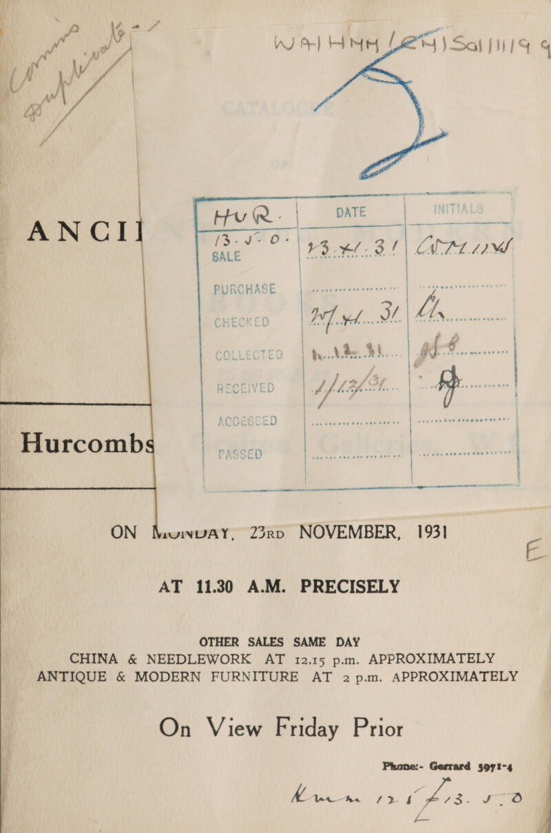 sa WO) HH Le | Sal f1119 4  ~~ Pa PY f ¥  1rwINVAY, 23rRp NOVEMBER, 1931 \\  AT 11.30 A.M. PRECISELY OTHER SALES SAME DAY CHINA &amp; NEEDLEWORK AT 12.15 p.m. APPROXIMATELY ANTIQUE &amp; MODERN FURNITURE AT 2 p.m. APPROXIMATELY On View Friday Prior Phone:- Gerrard 3971-4 Rin, ‘&gt; is We): he |  