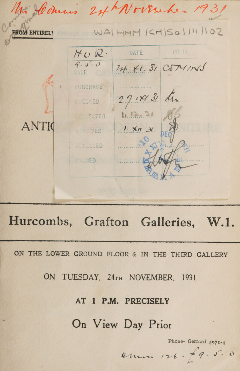 PROM ENTIREL| WA Hey [CHiSal/' J102     Hurcombs, Grafton Galleries, W.1.  ON THE LOWER GROUND FLOOR &amp; IN THE THIRD GALLERY ON TUESDAY, 247x NOVEMBER, 1931 AT 1 P.M. PRECISELY On View Day Prior Phone- Gerrard 5973-4 oe pig ee Ae hs he