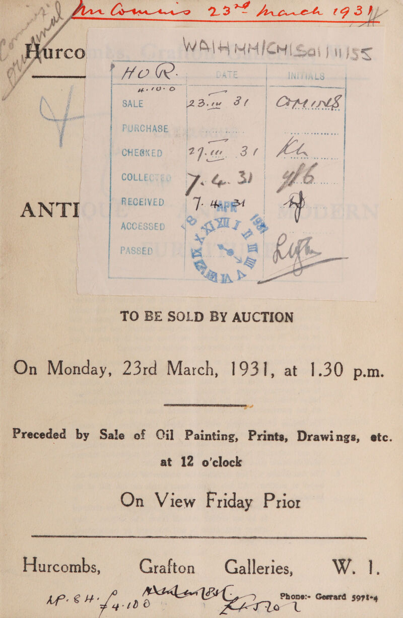  | \ f | \W ae q { ‘ te 4 i” pe gt j : Marco Ty MM oe] Sai) apes     CHEBKED COLLECT gi On Monday, 23rd March, 1931, at 1.30 p.m.  alt Preceded by Sale of Qil Painting, Prints, Drawings, etc. at 12 o'clock On View Friday Prior   Hurcombs, Grafton Galleries, W. |. Af. € HH: sea Phone:- Gerrard sopte4 Jo