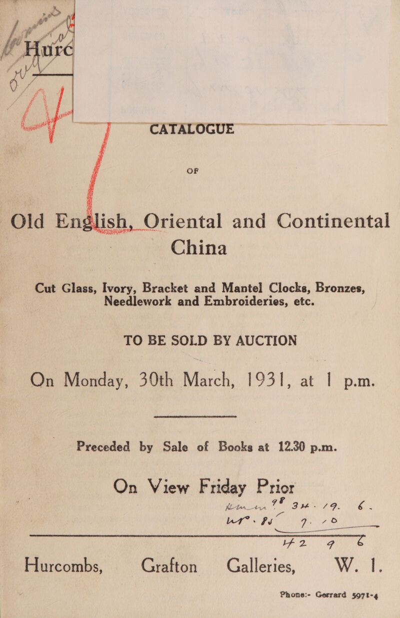 OF  . China Cut Glass, Ivory, Bracket and Mantel Clocks, Bronzes, _ Needlework and Embroideries, etc. TO BE SOLD BY AUCTION On Monday, 30th aan 1931. at 4 p.m. Preceded by Sale of Books at 12.30 p.m. On View Friday Prior Kite_tir od BM- SIA, o. Ur”. Py fe y ede: pale? ee Hurcombs, Grafton Galleries, ben ee