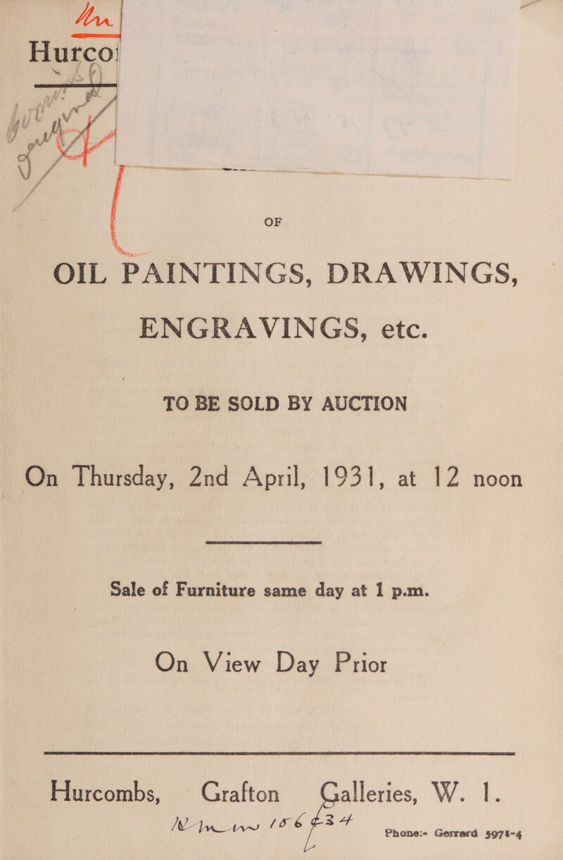  OF OIL PAINTINGS, DRAWINGS, ENGRAVINGS, etc. TO BE SOLD BY AUCTION On Thursday, 2nd April, 1931, at 12 noon Sale of Furniture same day at 1 p.m. On View Day Prior Ve SO, 4 re Tass Phone: Gerrard 5978-4 Hurcombs, Grafton - AV. L,