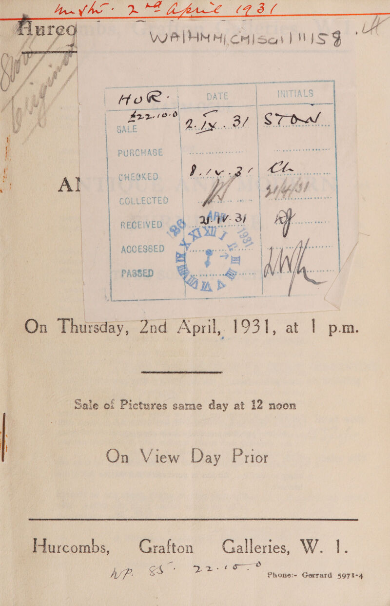 we PY oi ae DATE | eG 5. acy. SAR Th et iy Qa ih i ‘ ty Th i | / WA » Wy | SALE ALS    ; | PURCHASE , | | . CHEGKED A 6 ARINC COLLECTED |    RECEIVED : | | ACCESSED : PASSED ae ae ar! On Thursday, ona ‘April, fool, at eam  Sale of Pictures sarme day at 12 noen On View Day Pnior Hurcombs, Grafton Galleries, W. 1. eu} Me aa: we ks | ea gid Phone:~ Gerrard 4971-4